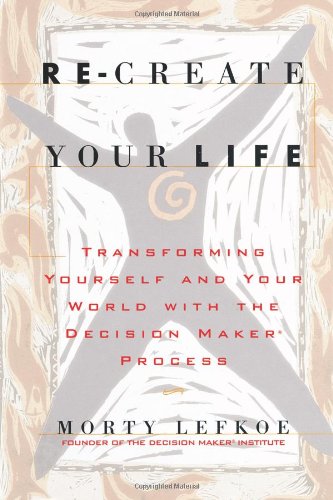 9780970744913: Re-Create Your Life: Transforming Yourself and Your World with the Decision Maker Process