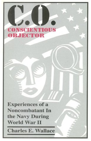 C. O. Conscientious Objector: Experiences of a Noncombatant in the U.S. Navy During World War II
