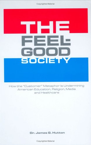 Beispielbild fr The Feel-Good Society: How the "Customer" Metaphor Is Undermining American Education, Religion, Media and Healthcare zum Verkauf von Wonder Book