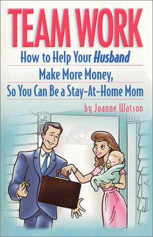 Stock image for Team Work : How to Help Your Husband Make More Money, So You Can Be a Stay-at-Home Mom for sale by Robinson Street Books, IOBA