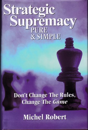 Imagen de archivo de Strategic Supremacy Pure & Simple : Don't Change The Rules, Change The Game a la venta por SecondSale