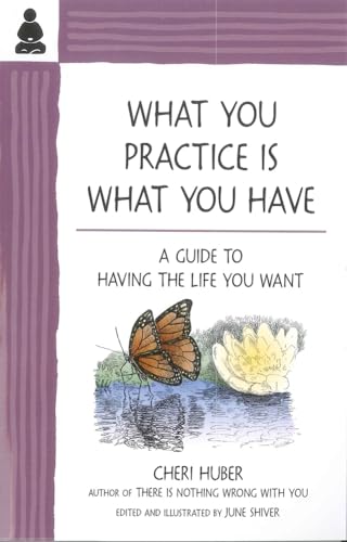 What You Practice Is What You Have: A Guide to Having the Life You Want (9780971030978) by Huber, Cheri