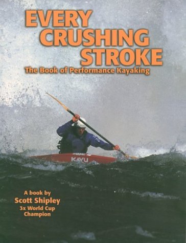 9780971032002: Every Crushing Stroke: The Book of Performance Kayaking