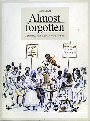 Almost Forgotten, A Glimpse at Black History in York County, Pa. (9780971041639) by McClure, James