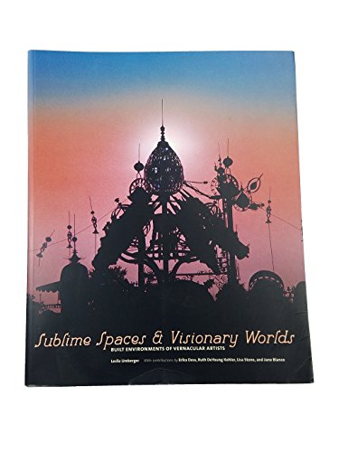 9780971070356: Sublime Spaces and Visionary Worlds: Built Enviroments of Vernacular Artists