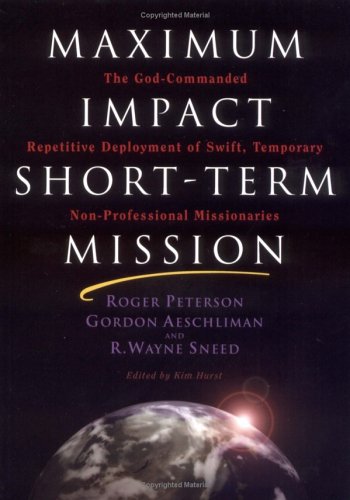 Maximum Impact Short-Term Mission: The God-Commanded Repetitive Deployment of Swift, Temporary Non-Professional Missionaries (9780971125810) by Roger P. Peterson; Gordon Aeschliman; R. Wayne Sneed