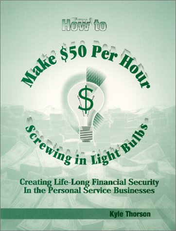 9780971177802: How to Make $50 Per Hour Screwing In Light Bulbs : Creating Life-Long Financial Security In the Personal Service Businesses