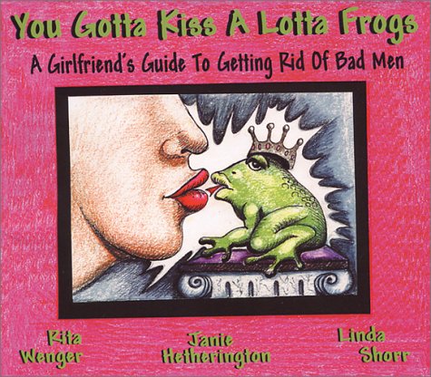 Stock image for You Gotta Kiss a Lotta Frogs: A Girlfriend's Guide to Getting Rid of Bad Men for sale by Wonder Book