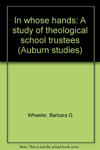 In whose hands: A study of theological school trustees (Auburn studies) (9780971234796) by Wheeler, Barbara G