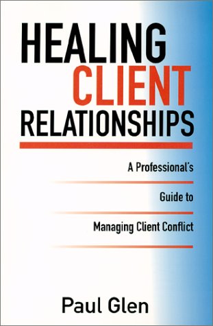 Healing Client Relationships: A Professional's Guide to Managing Client Conflict (9780971246805) by Glen, Paul