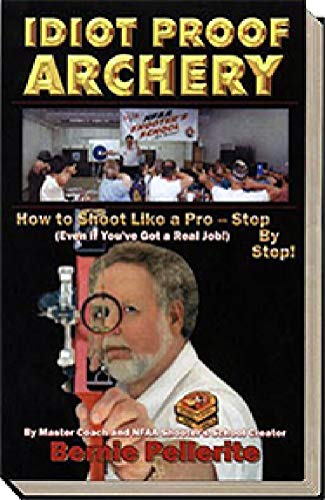 9780971281219: Idiot Proof Archery-How to Shoot Like a Pro--Step By Step