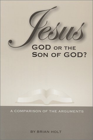Jesus-God or the Son of God? A Comparison of the Arguments - Holt, Brian
