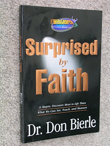 Surprised By Faith : A Skeptic Discovers More to Life Than What We Can See, Touch, and Measure {S...