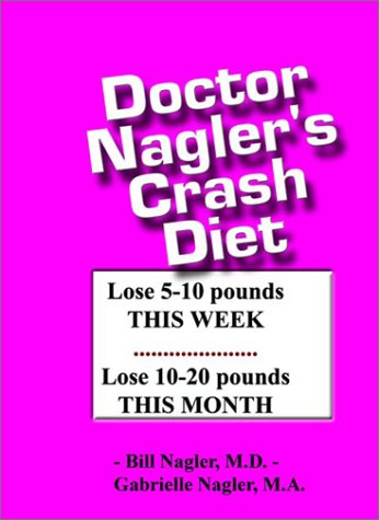 Doctor Nagler's Crash Diet: Lose 5-10 Pounds Your First Week, Lose 10-20 Pounds Every Month.