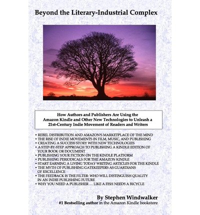Beyond the Literary-Industrial Complex: How Authors and Publishers Are Using the Amazon Kindle and Other New Technologies to Unleash a 21st Century Movement of Readers and Writers (9780971577862) by Stephen Windwalker
