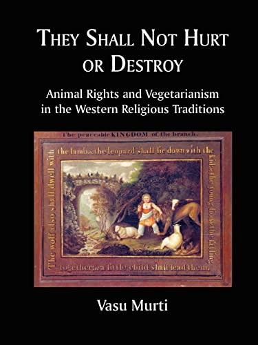 They Shall Not Hurt Or Destroy: Animal Rights & Vegetarianism In The Western Religious Traditions