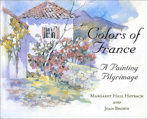 Colors of France: A Painting Pilgrimage (9780971708204) by Margaret Hall Hoybach; Joan Brown