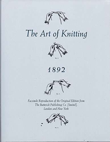 Stock image for The Art Of Knitting 1892: Facsimile Reproduction Of The Original Edition From The Butterick Publishing Co. (Limited), London And New York for sale by ThriftBooks-Dallas