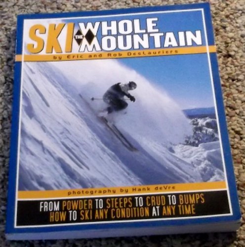 Ski the Whole Mountain: How to Ski Any Condition at Any Time (9780971774834) by Deslauriers, Eric; Deslauriers, Rob