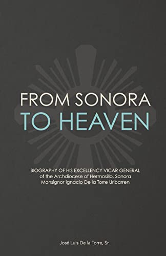 Stock image for From Sonora to Heaven: Biography of His Excellency Vicar General of the Archdiocese of Hermosillo, Sonora, Monsignor Ignacio de la Torre Uribarren for sale by Books Unplugged