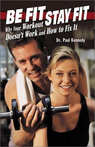 Be Fit, Stay Fit: Why Your Workout Doesn'T... Work and How to Fix It (9780971895935) by Kennedy, Paul