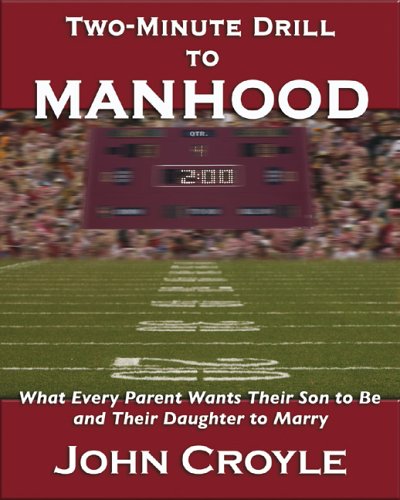 Two-minute Drill To Manhood: What Every Parent Wants Their Son To Become And Their Daughter To Marry (9780971897465) by Croyle, John