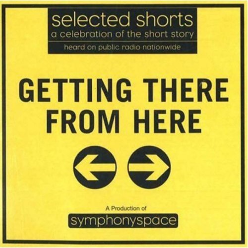 9780971921818: Selected Shorts: Getting There from Here (Selected Shorts: A Celebration of the Short Story)