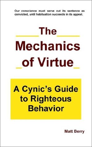 Stock image for The Mechanics of Virtue: A Cynic's Guide to Righteous Behavior for sale by Artless Missals