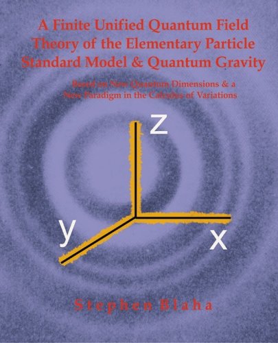 Beispielbild fr A Finite Unified Quantum Field Theory Of The Elementary Particle Standard Model And Quantum Gravity Based On New Quantum Dimensions & A New Paradigm In The Calculus Of Variations zum Verkauf von General Eclectic Books
