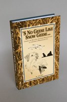 'S No Geese Like Snow Geese: Chasing The Wild One And Other Misadventures In A Lifetime Of Wildfo...