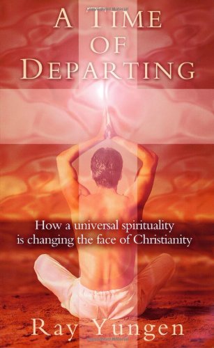 A Time of Departing: How a Universal Spirituality is Changing the Face of Christianity (9780972151207) by Yungen, Ray