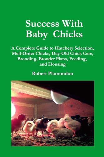 9780972177009: Success With Baby Chicks: A Complete Guide to Hatchery Selection, Mail-Order Chicks, Day-Old Chick Care, Brooding, Brooder Plans, Feeding, and Housing