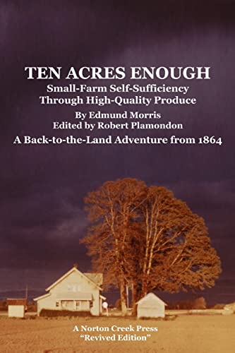 Beispielbild fr Ten Acres Enough : Small-Farm Self-Sufficiency Through High-Quality Produce. A Back-to-the-Land Adventure From 1864 zum Verkauf von Better World Books