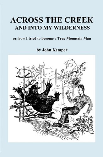 Across the Creek and into my Wildnerness, or, how I tried to become a True Mountain Man (9780972250955) by John Kemper