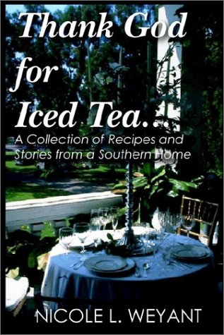 Thank God for Iced Tea: Stories and Recipes from a Southern Family (9780972271950) by Weyant, Nicole L.