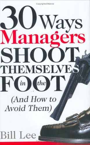 Imagen de archivo de 30 Ways Managers Shoot Themselves In The Foot: And How to Avoid Them a la venta por Goodwill Books