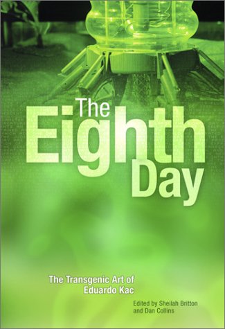 The Eighth Day: The Transgenic Art Of Eduardo Kac (9780972429108) by Baker, Steve; Becker, Carol; Hayles, N. Katherine; Machado, Arlindo; Nadarajan, Gunalan; Rawls, Alan; Rawls, William; Wilson-Rawls, Jeanne