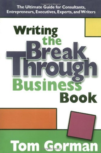 Writing the Breakthrough Business Book: The Ultimate Guide for Consultants, Entrepreneurs, Executives, Experts, and Writers (9780972442602) by Gorman, Tom