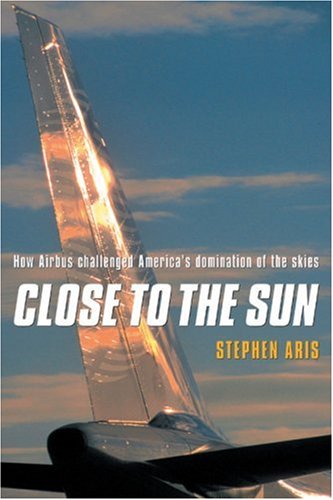 Stock image for Close to the Sun: How Airbus Challenged America's Domination of the Skies for sale by WorldofBooks