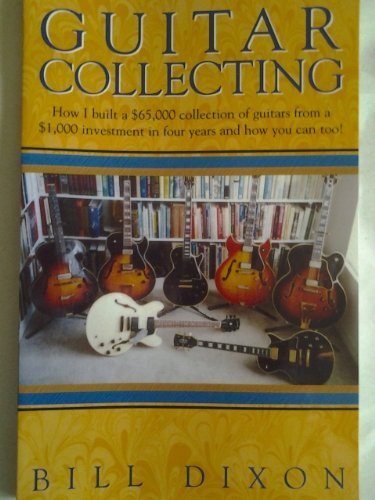 9780972569903: Guitar Collecting: How I built a 65,000 collection of guitars from a 1,000 investment in four years and how you can too! by Bill Dixon (2003) Perfect Paperback