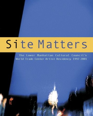 Imagen de archivo de Site Matters: The Lower Manhattan Cultural Council's World Trade Center Artist Residency 1997-2001 a la venta por ThriftBooks-Atlanta