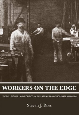 Workers On The Edge: Work, Leisure, and Politics in Industrializing Cincinnati, 1788 - 1890 - Steven J. Ross