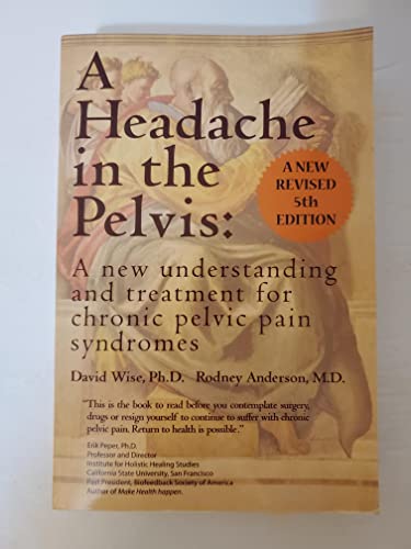 A Headache in the Pelvis: A New Understanding and Treatment for Chronic Pelvic Pain Syndromes (9780972775540) by Wise, David; Anderson, Rodney U., Ph.D.