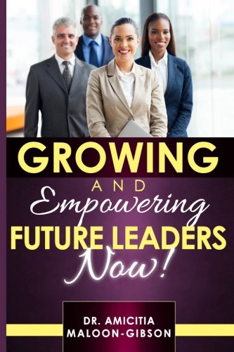 Growing and Empowering Future Leaders Now: Leadership Development Guide How to Lead and Develop Yourself and Others for Success (9780972796453) by Maloon-Gibson, Amicitia