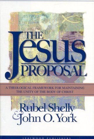 The Jesus Proposal: A Theological Framework for Maintaining the Unity of the Body of Christ (9780972842556) by Shelly, Rubel; York, John O.