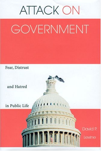 Attack on Government: Fear, Distrust, & Hatred in Public Life (9780972887540) by Levine, David P.