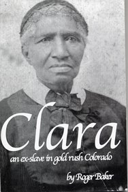 Clara; An Ex-Slave in Gold Rush Colorado (9780972891707) by Roger Baker