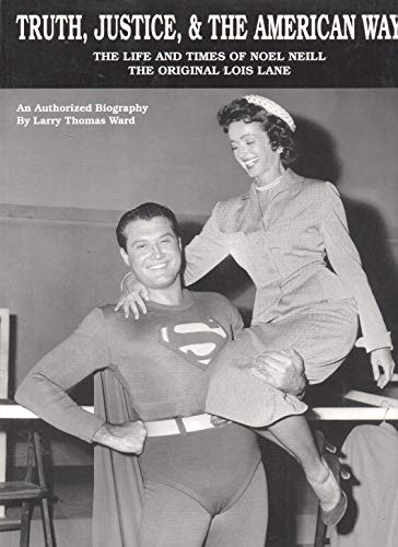 9780972946605: Truth, Justice, & the American Way: The Life and Times of Noel Neill, the Original Lois Lane