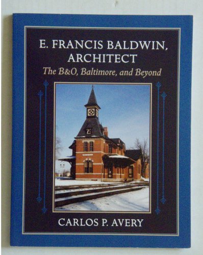 9780972974301: E. Francis Baldwin, Architect: The B&O, Baltimore, and Beyond