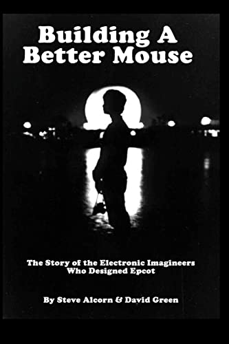 Building A Better Mouse: The Story Of The Electronic Imagineers Who Designed Epcot (9780972977753) by Steve Alcorn; David Green